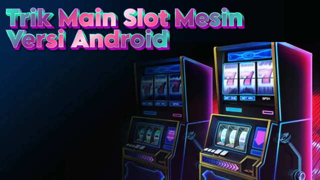 Trik Main Slot Mesin Versi Android